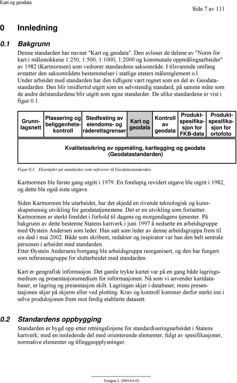 I tilsvarende omfang erstatter den saksområdets bestemmelser i statlige etaters målereglement o.l. Under arbeidet med standarden har den tidligere vært regnet som en del av Geodatastandarden.