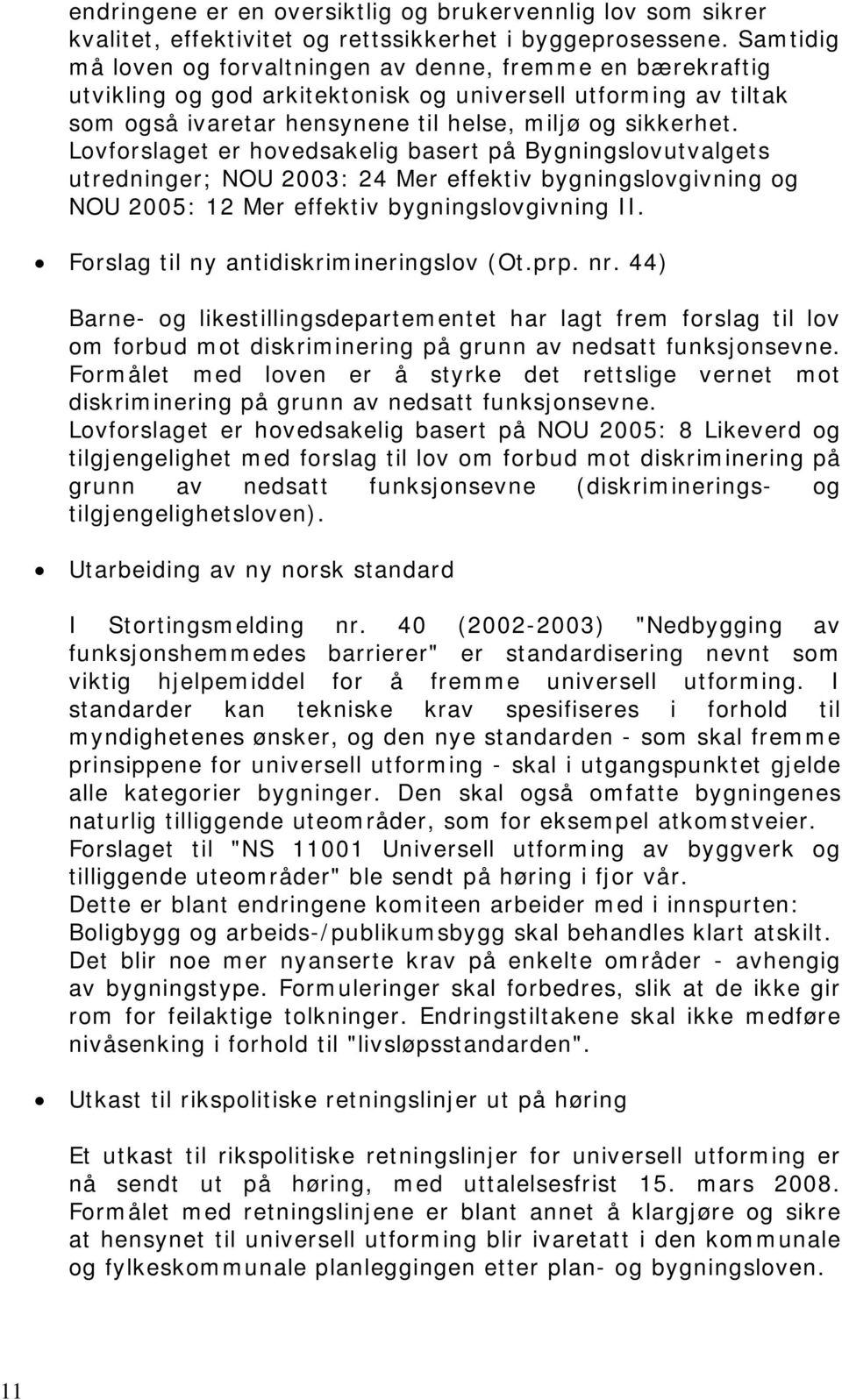 Lovforslaget er hovedsakelig basert på Bygningslovutvalgets utredninger; NOU 2003: 24 Mer effektiv bygningslovgivning og NOU 2005: 12 Mer effektiv bygningslovgivning II.