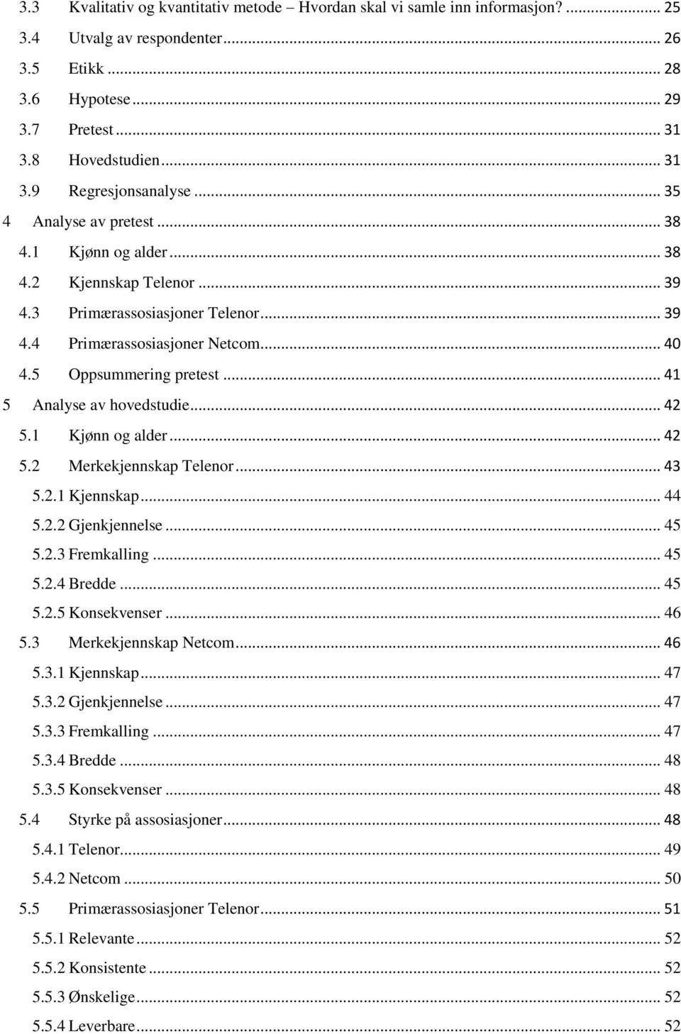 .. 41 5 Analyse av hovedstudie... 42 5.1 Kjønn og alder... 42 5.2 Merkekjennskap Telenor... 43 5.2.1 Kjennskap... 44 5.2.2 Gjenkjennelse... 45 5.2.3 Fremkalling... 45 5.2.4 Bredde... 45 5.2.5 Konsekvenser.