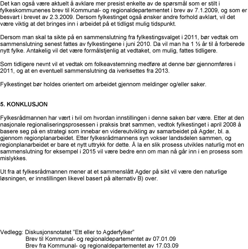 Dersom man skal ta sikte på en sammenslutning fra fylkestingsvalget i 2011, bør vedtak om sammenslutning senest fattes av fylkestingene i juni 2010. Da vil man ha 1 ½ år til å forberede nytt fylke.