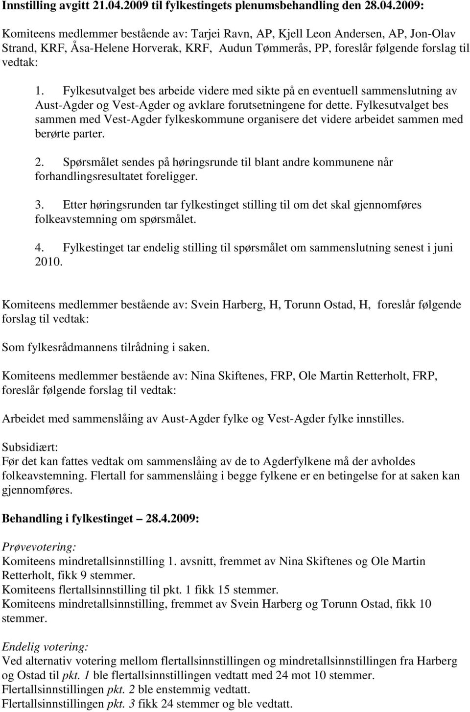 2009: Komiteens medlemmer bestående av: Tarjei Ravn, AP, Kjell Leon Andersen, AP, Jon-Olav Strand, KRF, Åsa-Helene Horverak, KRF, Audun Tømmerås, PP, foreslår følgende forslag til vedtak: 1.