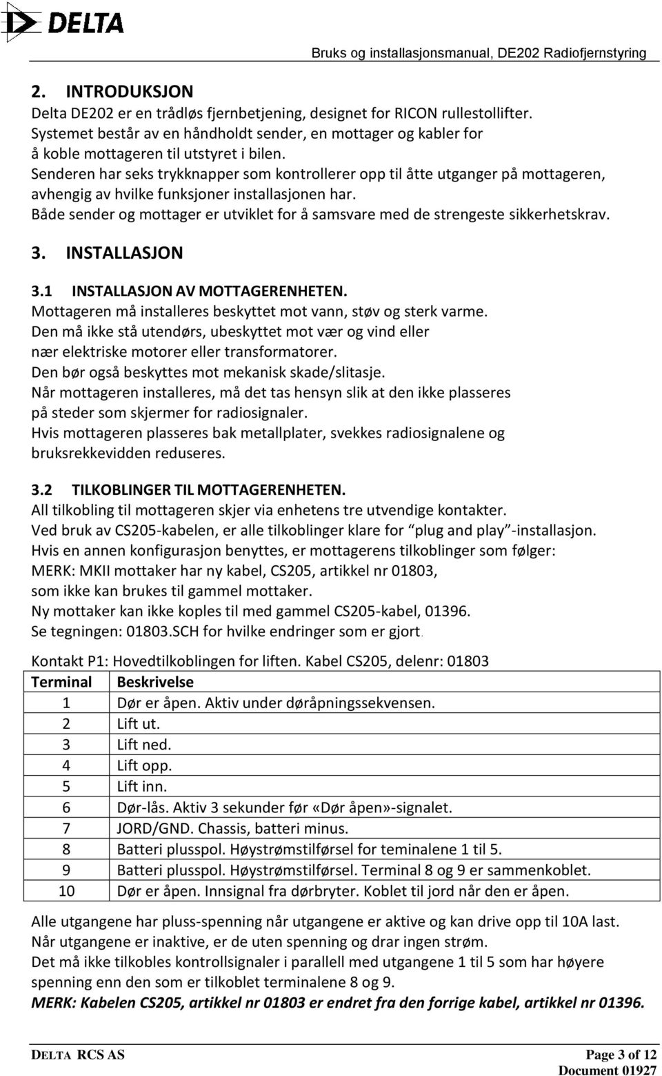 Både sender og mottager er utviklet for å samsvare med de strengeste sikkerhetskrav. 3. INSTALLASJON 3.1 INSTALLASJON AV MOTTAGERENHETEN.