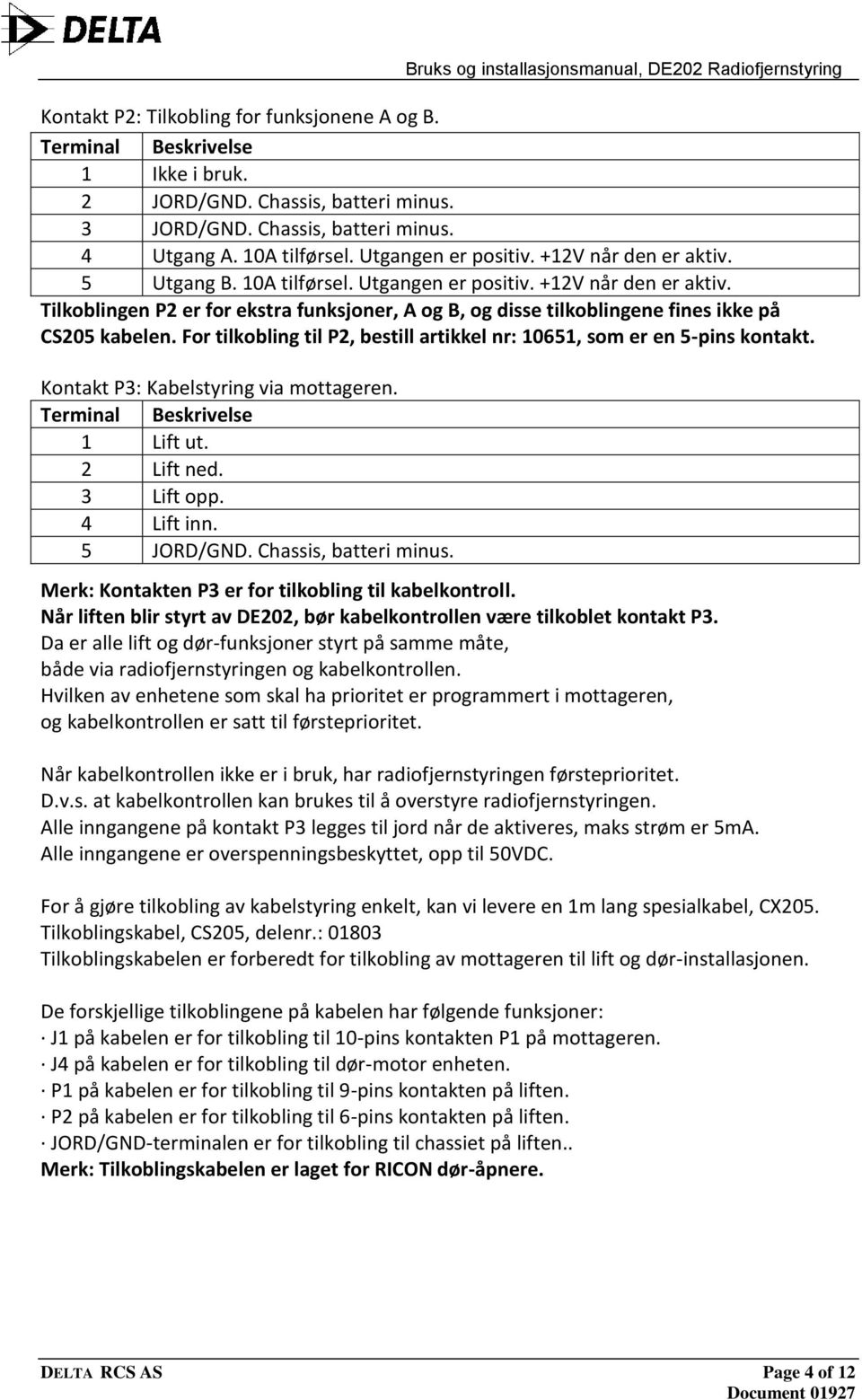 For tilkobling til P2, bestill artikkel nr: 10651, som er en 5-pins kontakt. Kontakt P3: Kabelstyring via mottageren. Terminal Beskrivelse 1 Lift ut. 2 Lift ned. 3 Lift opp. 4 Lift inn. 5 JORD/GND.