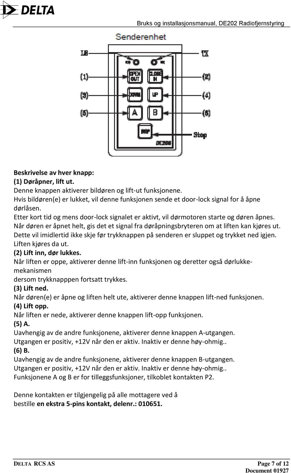 Når døren er åpnet helt, gis det et signal fra døråpningsbryteren om at liften kan kjøres ut. Dette vil imidlertid ikke skje før trykknappen på senderen er sluppet og trykket ned igjen.