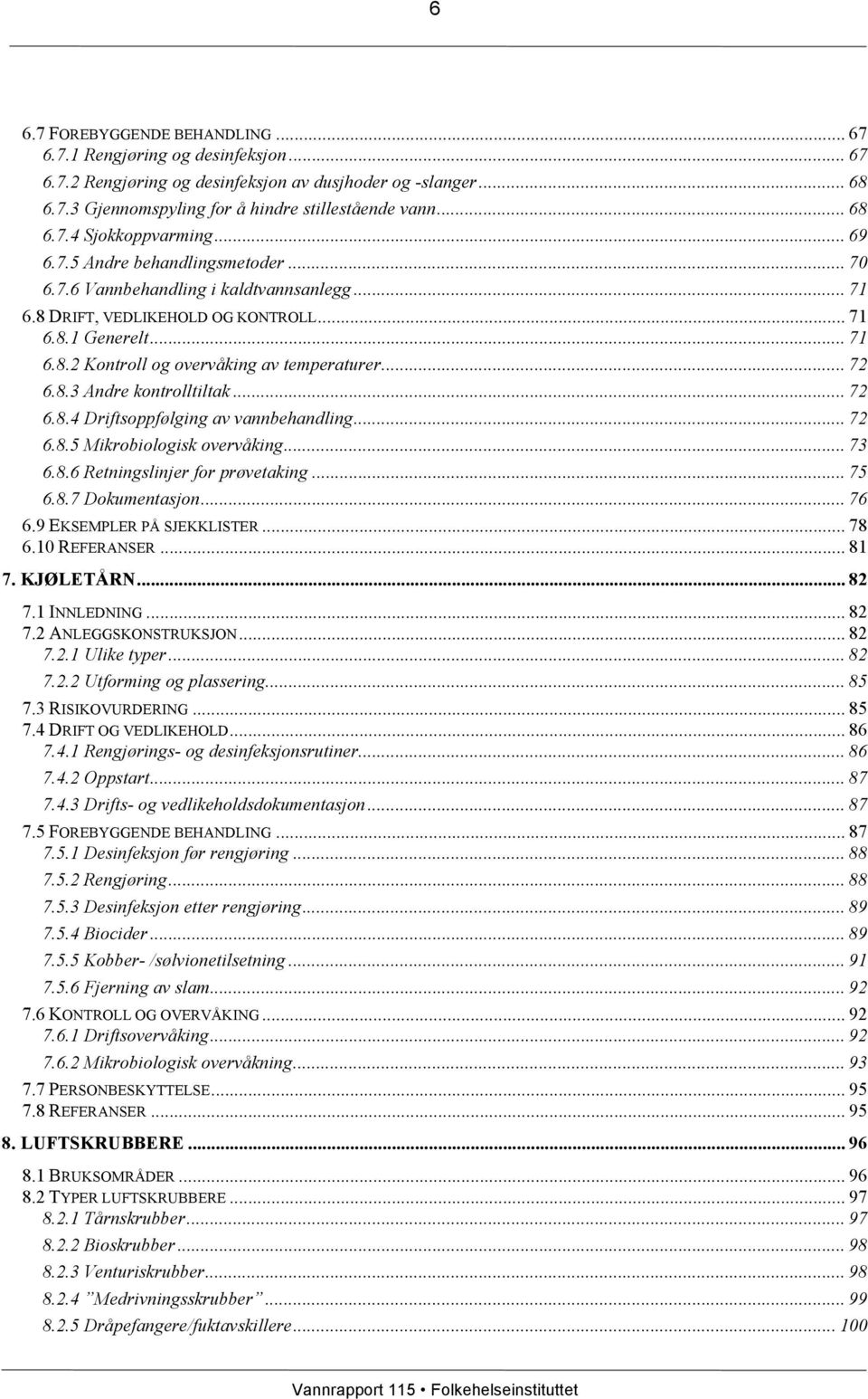 .. 72 6.8.3 Andre kontrolltiltak... 72 6.8.4 Driftsoppfølging av vannbehandling... 72 6.8.5 Mikrobiologisk overvåking... 73 6.8.6 Retningslinjer for prøvetaking... 75 6.8.7 Dokumentasjon... 76 6.