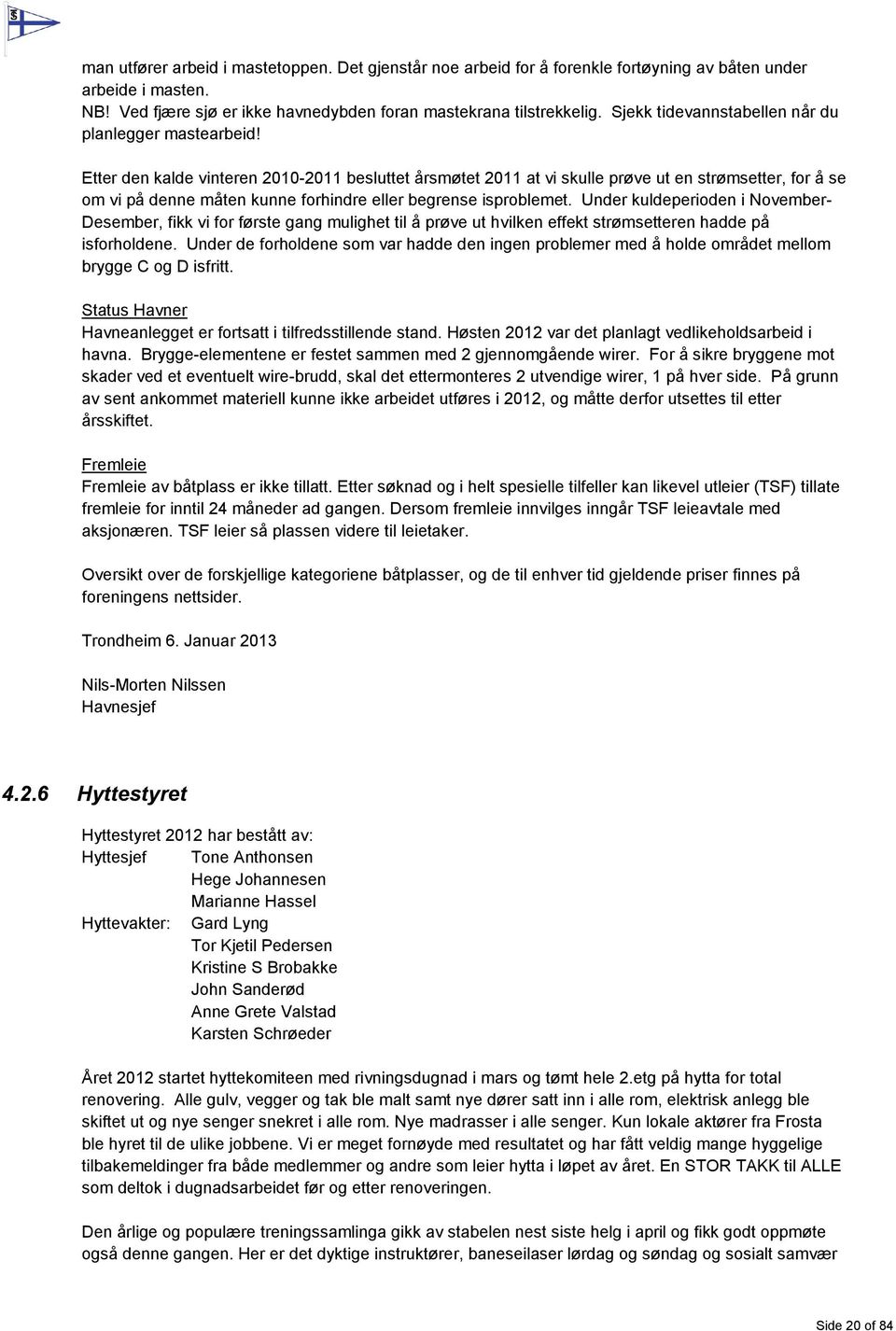 Etter den kalde vinteren 2010-2011 besluttet årsmøtet 2011 at vi skulle prøve ut en strømsetter, for å se om vi på denne måten kunne forhindre eller begrense isproblemet.