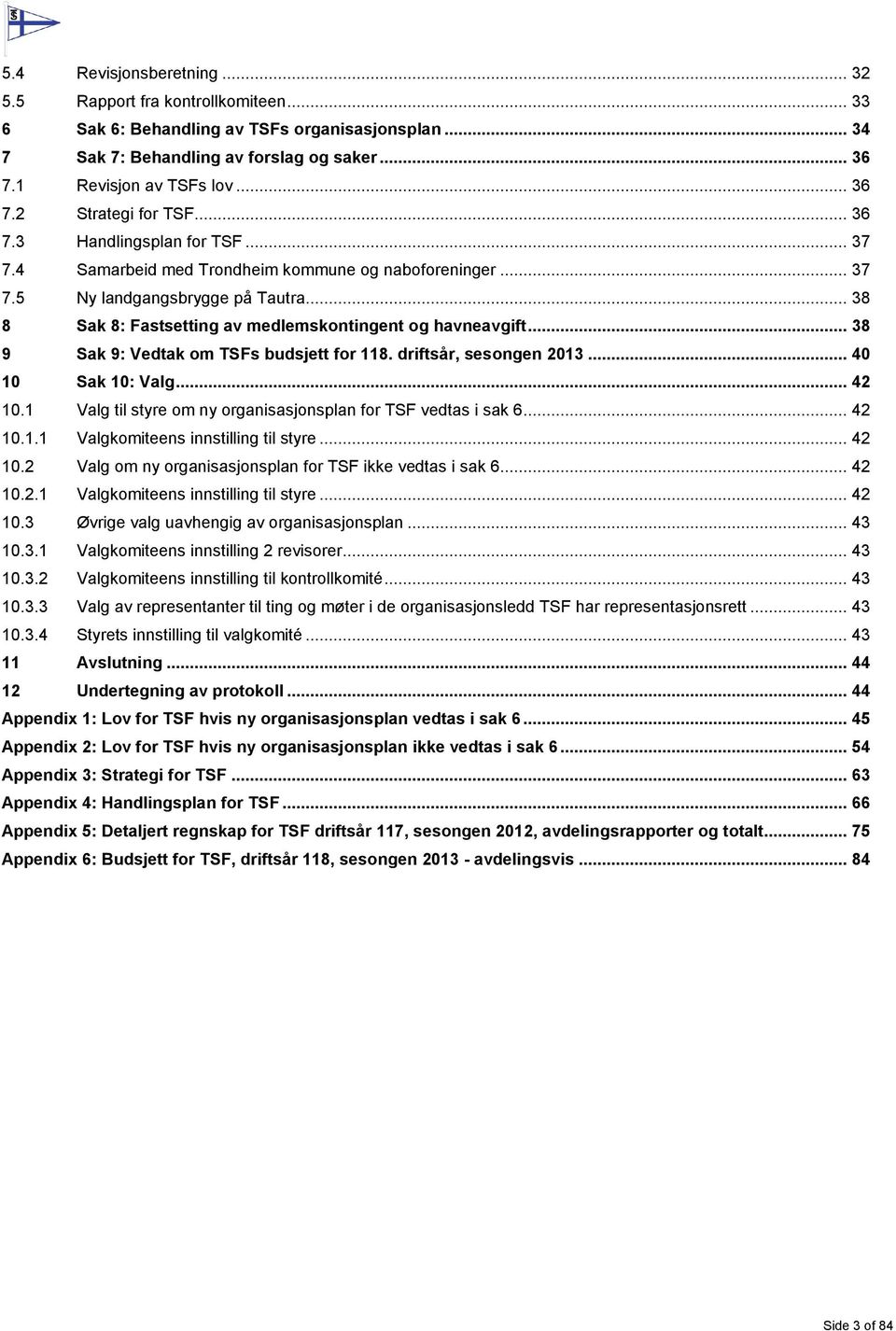 .. 38 9 Sak 9: Vedtak om TSFs budsjett for 118. driftsår, sesongen 2013... 40 10 Sak 10: Valg... 42 10.1 Valg til styre om ny organisasjonsplan for TSF vedtas i sak 6... 42 10.1.1 Valgkomiteens innstilling til styre.