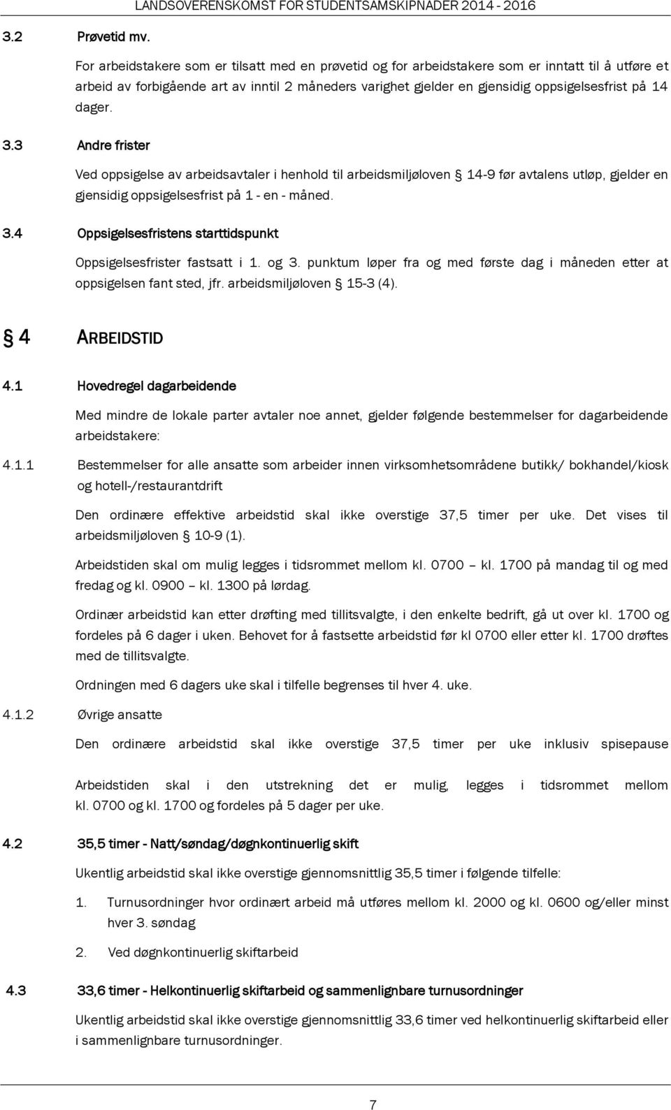 14 dager. 3.3 Andre frister Ved oppsigelse av arbeidsavtaler i henhold til arbeidsmiljøloven 14-9 før avtalens utløp, gjelder en gjensidig oppsigelsesfrist på 1 - en - måned. 3.4 Oppsigelsesfristens starttidspunkt Oppsigelsesfrister fastsatt i 1.