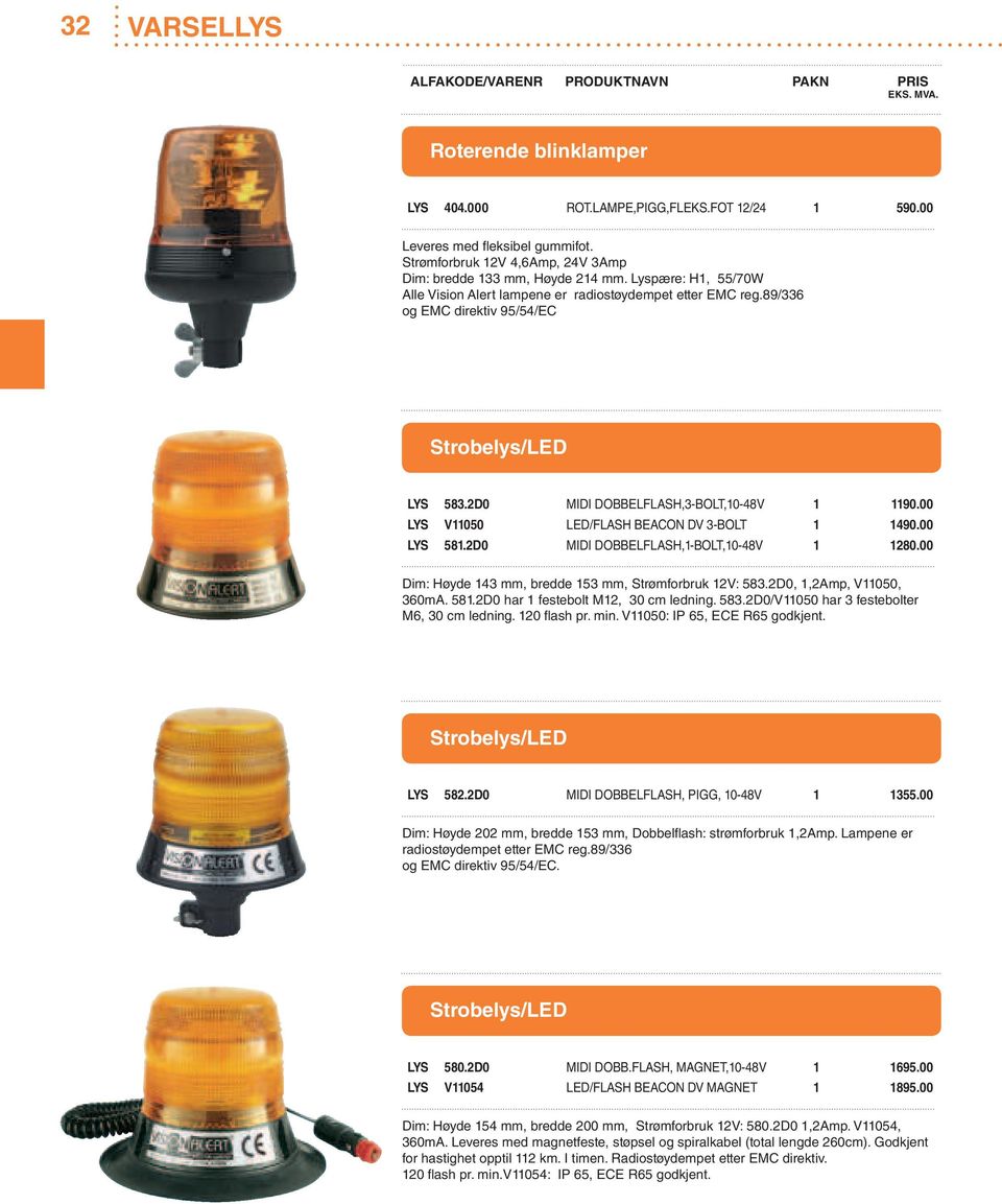 00 LYS V11050 LED/FLASH BEACON DV 3-BOLT 1 1490.00 LYS 581.2D0 MIDI DOBBELFLASH,1-BOLT,10-48V 1 1280.00 Dim: Høyde 143 mm, bredde 153 mm, Strømforbruk 12V: 583.2D0, 1,2Amp, V11050, 360mA. 581.2D0 har 1 festebolt M12, 30 cm ledning.