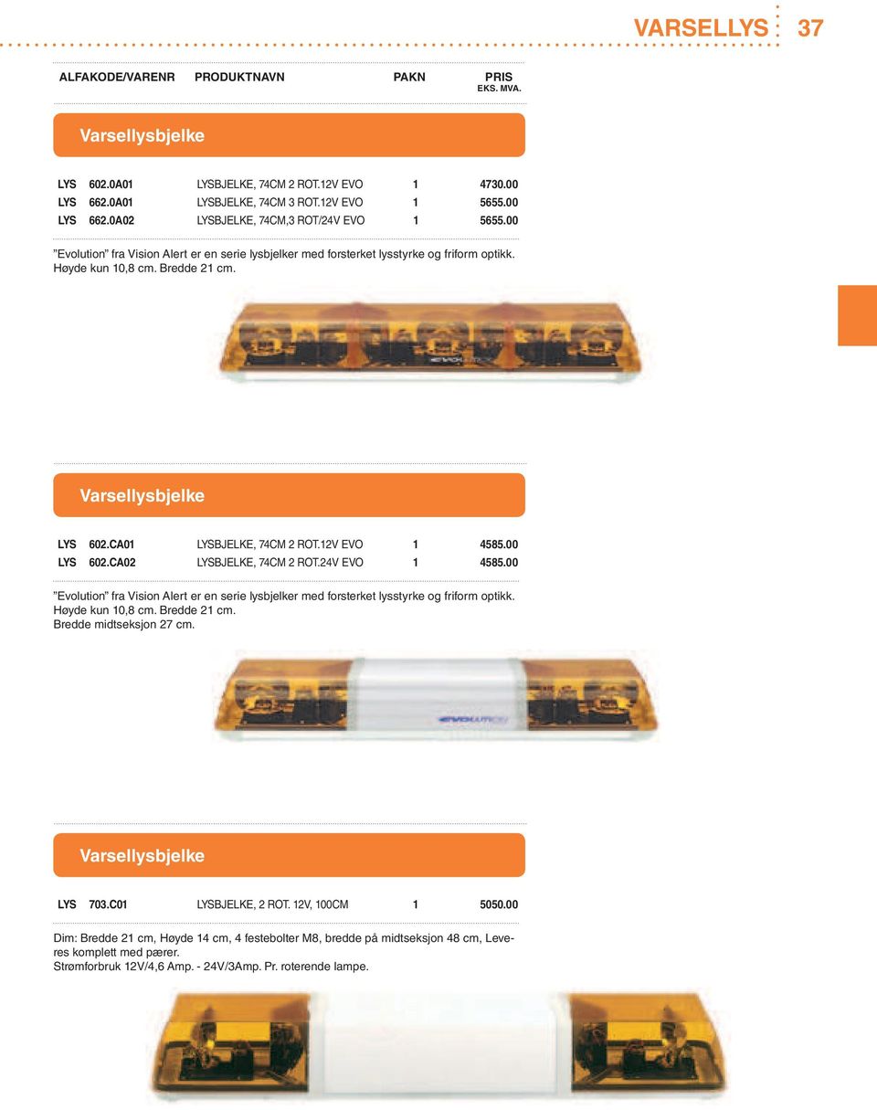 00 LYS 602.CA02 LYSBJELKE, 74CM 2 ROT.24V EVO 1 4585.00 Evolution fra Vision Alert er en serie lysbjelker med forsterket lysstyrke og friform optikk. Høyde kun 10,8 cm. Bredde 21 cm.