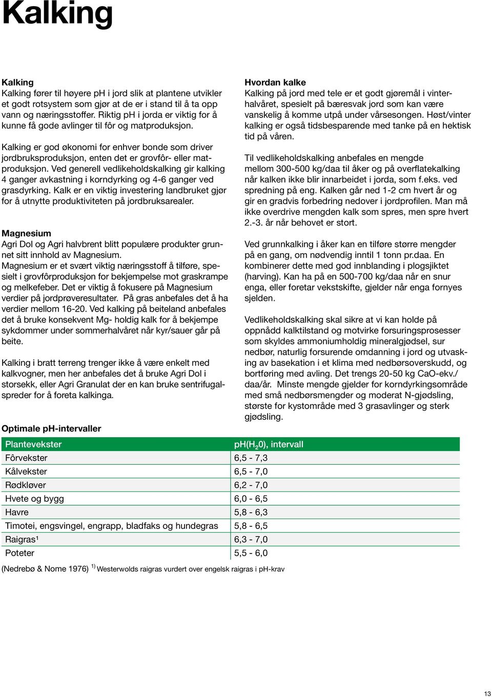 Ved generell vedlikeholdskalking gir kalking 4 ganger avkastning i korndyrking og 4-6 ganger ved grasdyrking.