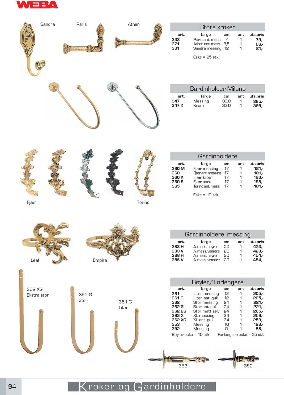 8,5 86,- 33 Sandra messing 2 8,- Eske = 25 stk Gardinholder Milano 347 Messing 33,0 365,- 347 K Krom 33,0 365,- Gardinholdere 360 M 360 360 K 360 S 365 Fjær messing Fjær ant.