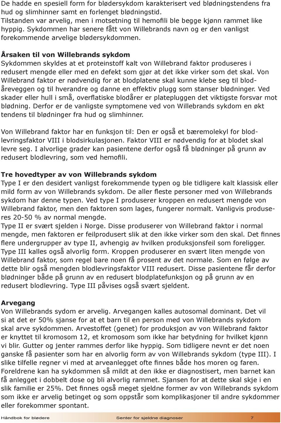 Årsaken til von Willebrands sykdom Sykdommen skyldes at et proteinstoff kalt von Willebrand faktor produseres i redusert mengde eller med en defekt som gjør at det ikke virker som det skal.