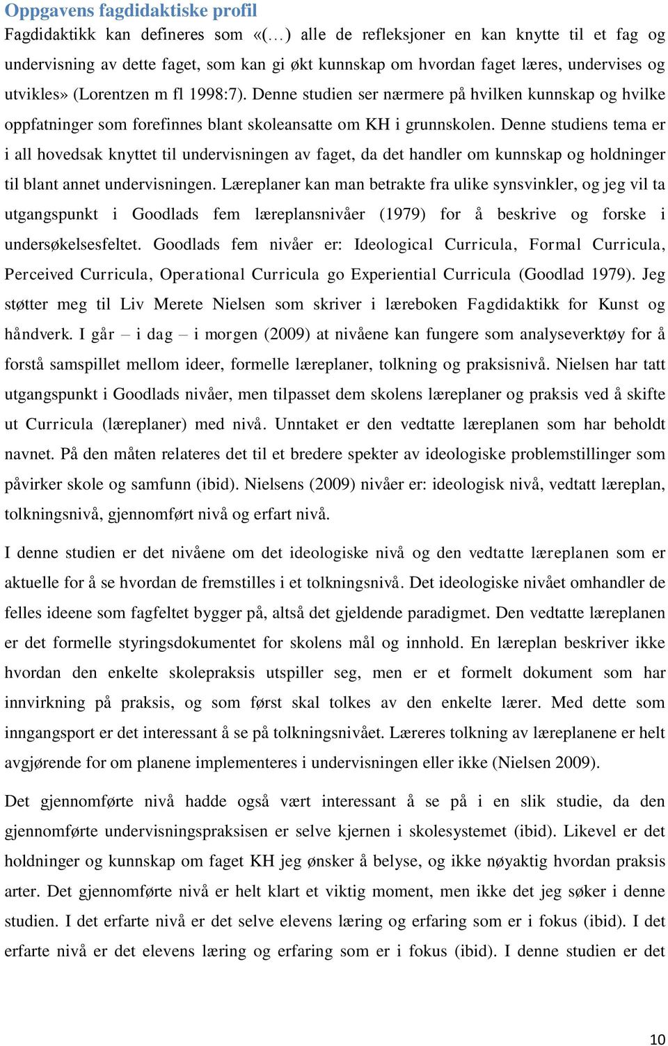 Denne studiens tema er i all hovedsak knyttet til undervisningen av faget, da det handler om kunnskap og holdninger til blant annet undervisningen.