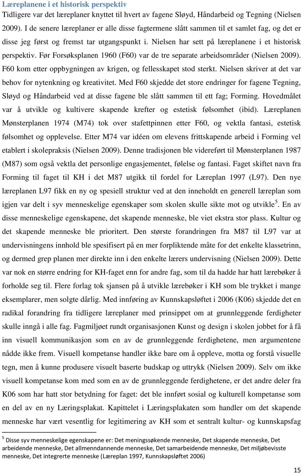 Før Forsøksplanen 1960 (F60) var de tre separate arbeidsområder (Nielsen 2009). F60 kom etter oppbygningen av krigen, og fellesskapet stod sterkt.