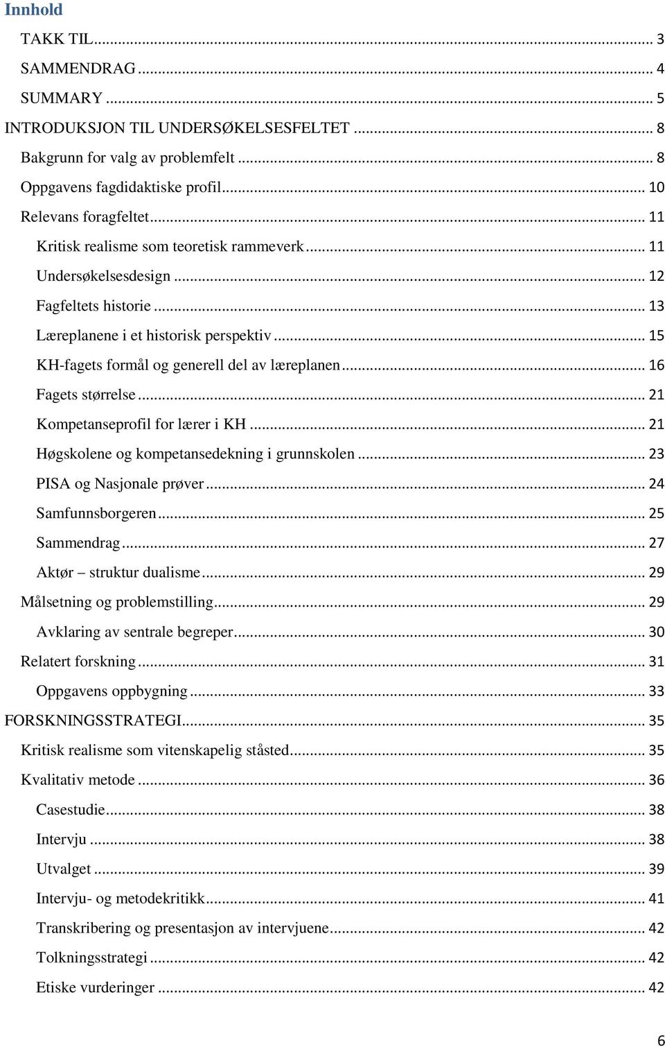 .. 16 Fagets størrelse... 21 Kompetanseprofil for lærer i KH... 21 Høgskolene og kompetansedekning i grunnskolen... 23 PISA og Nasjonale prøver... 24 Samfunnsborgeren... 25 Sammendrag.