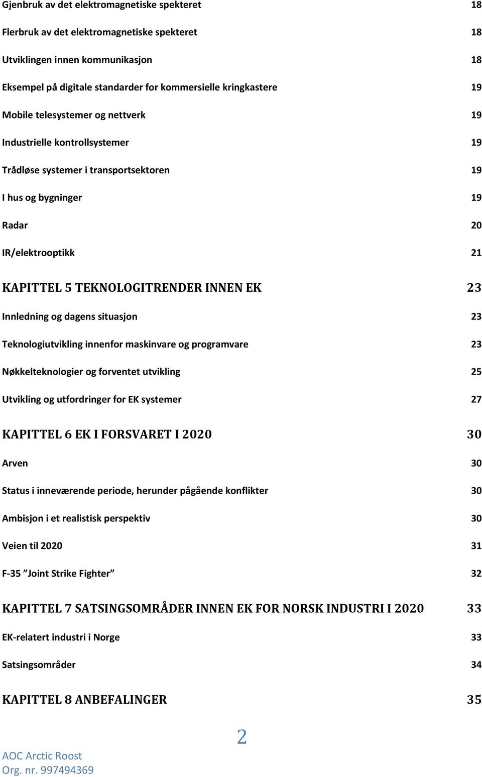 Innledning og dagens situasjon 23 Teknologiutvikling innenfor maskinvare og programvare 23 Nøkkelteknologier og forventet utvikling 25 Utvikling og utfordringer for EK systemer 27 KAPITTEL 6 EK I