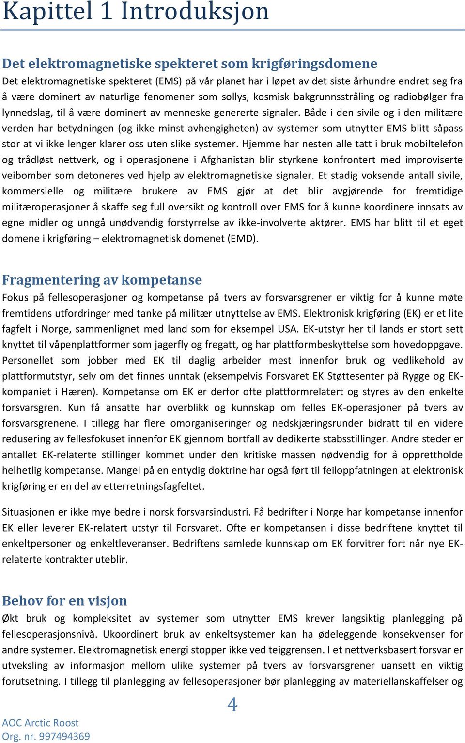 Både i den sivile og i den militære verden har betydningen (og ikke minst avhengigheten) av systemer som utnytter EMS blitt såpass stor at vi ikke lenger klarer oss uten slike systemer.