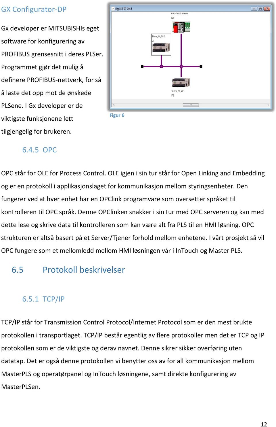 1 6.4.5 OPC OPC står for OLE for Process Control. OLE igjen i sin tur står for Open Linking and Embedding og er en protokoll i applikasjonslaget for kommunikasjon mellom styringsenheter.