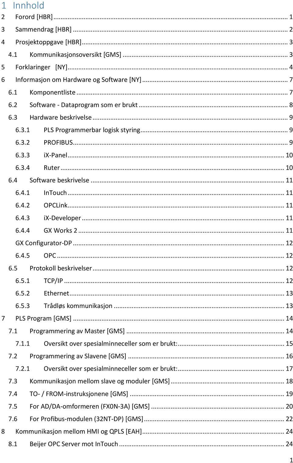 3.4 Ruter... 10 6.4 Software beskrivelse... 11 6.4.1 InTouch... 11 6.4.2 OPCLink... 11 6.4.3 ix-developer... 11 6.4.4 GX Works 2... 11 GX Configurator-DP... 12 6.4.5 OPC... 12 6.5 Protokoll beskrivelser.