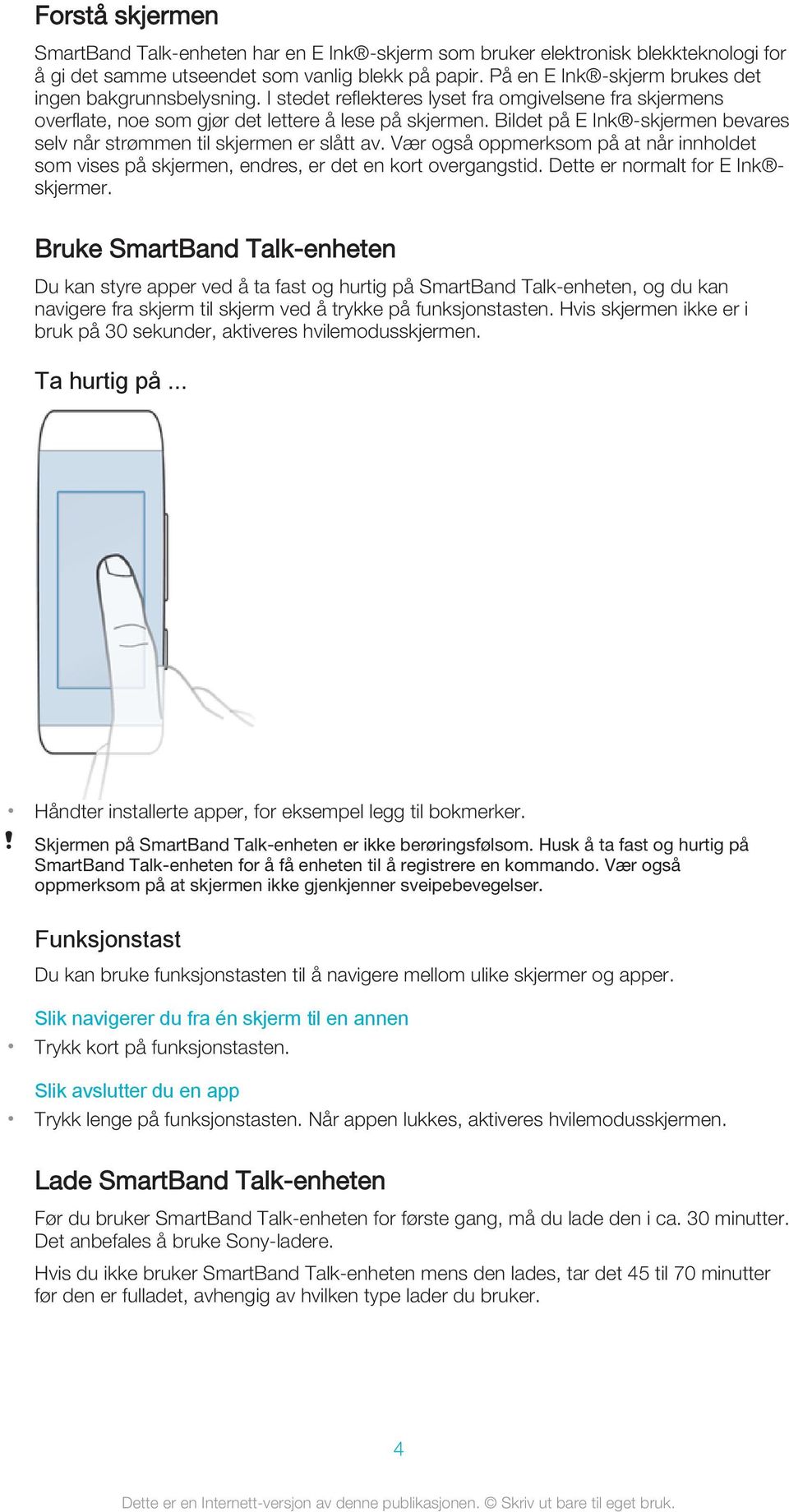 Bildet på E Ink -skjermen bevares selv når strømmen til skjermen er slått av. Vær også oppmerksom på at når innholdet som vises på skjermen, endres, er det en kort overgangstid.