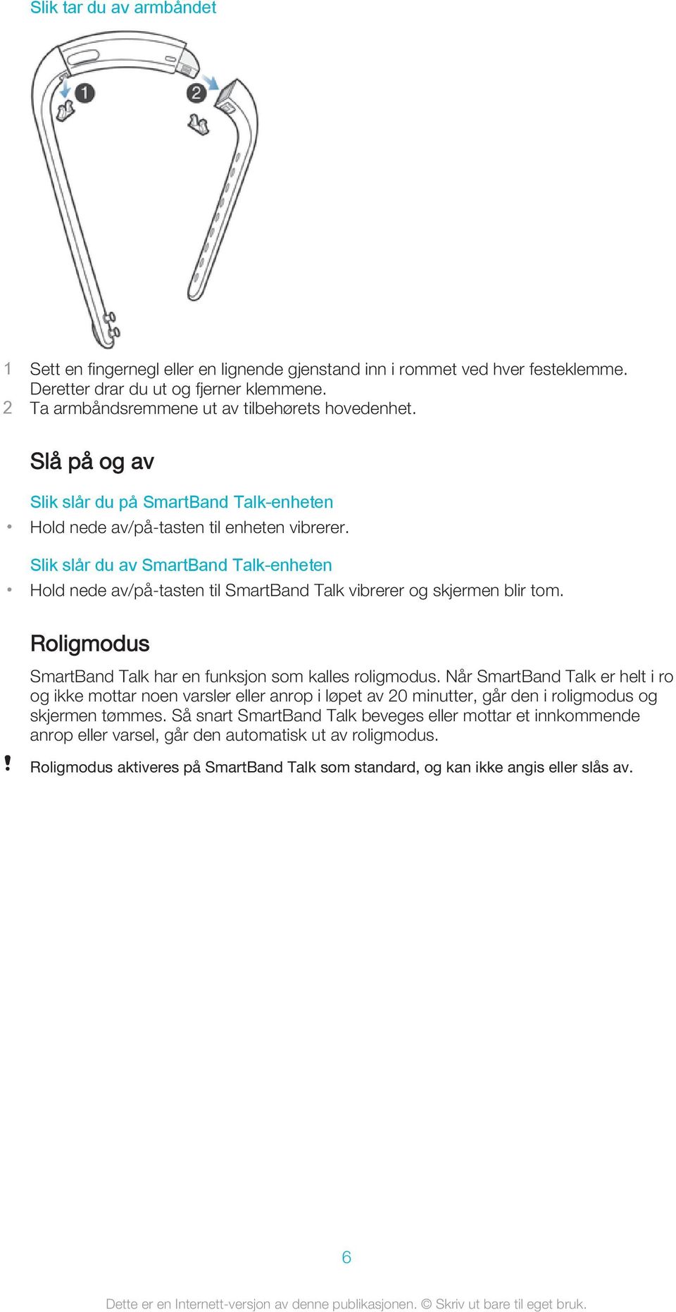 Slik slår du av SmartBand Talk-enheten Hold nede av/på-tasten til SmartBand Talk vibrerer og skjermen blir tom. Roligmodus SmartBand Talk har en funksjon som kalles roligmodus.