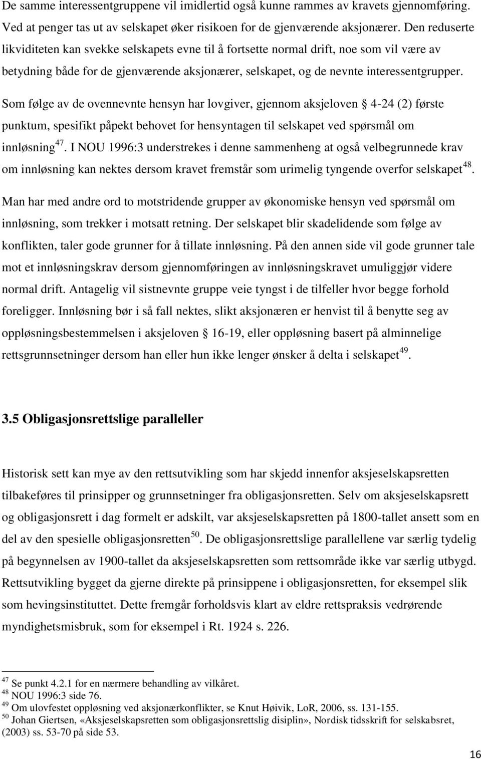 Som følge av de ovennevnte hensyn har lovgiver, gjennom aksjeloven 4-24 (2) første punktum, spesifikt påpekt behovet for hensyntagen til selskapet ved spørsmål om innløsning 47.