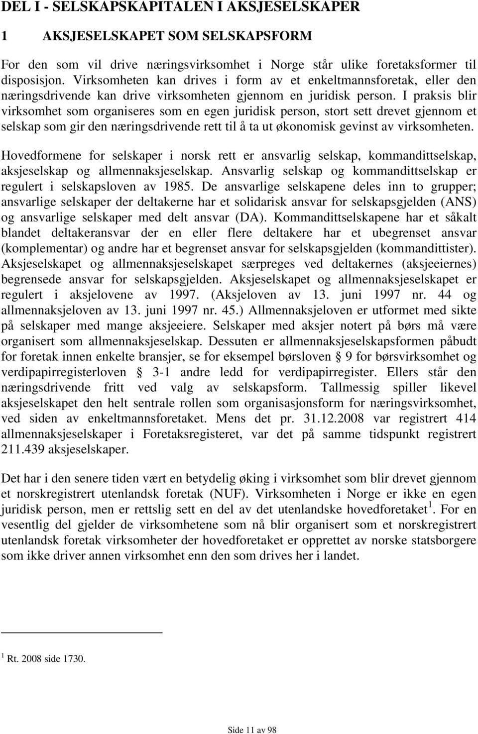 I praksis blir virksomhet som organiseres som en egen juridisk person, stort sett drevet gjennom et selskap som gir den næringsdrivende rett til å ta ut økonomisk gevinst av virksomheten.