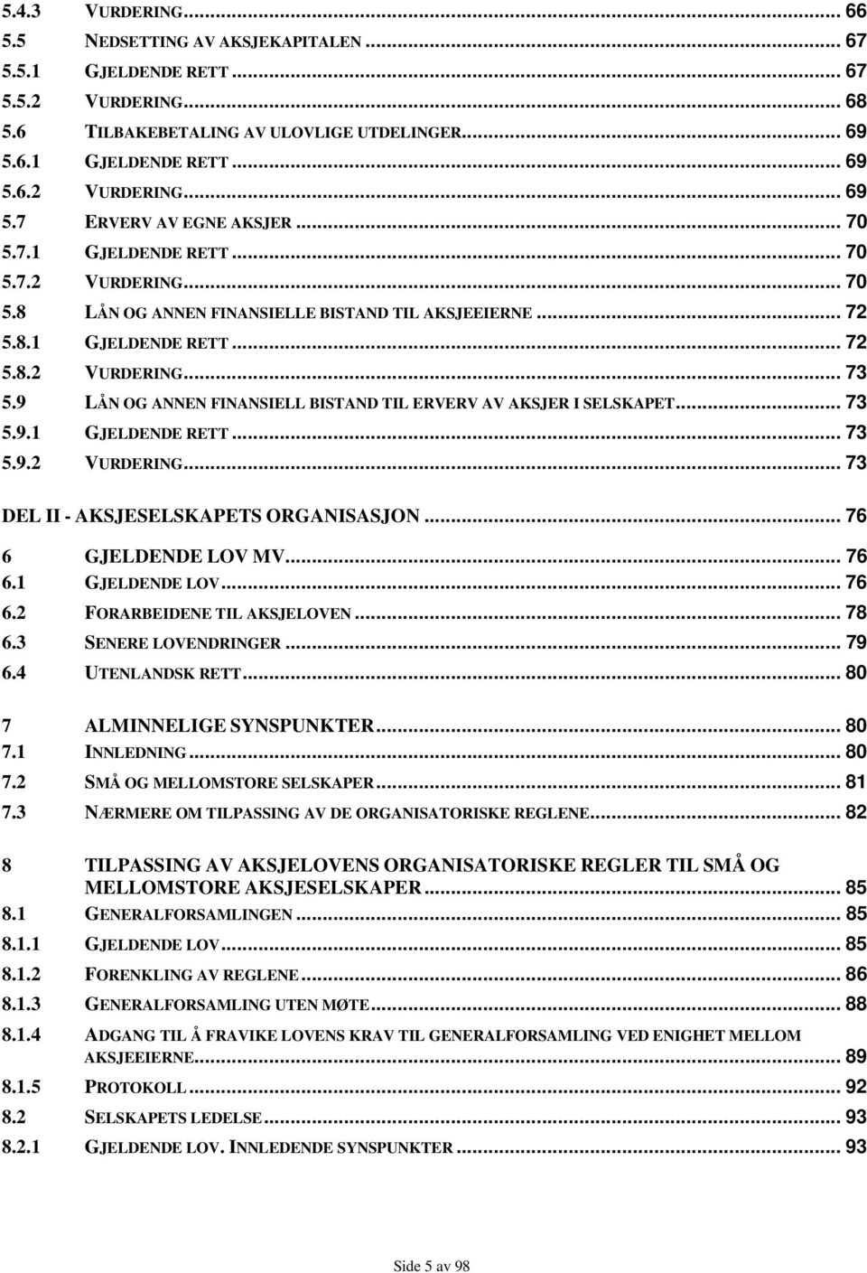 9 LÅN OG ANNEN FINANSIELL BISTAND TIL ERVERV AV AKSJER I SELSKAPET... 73 5.9.1 GJELDENDE RETT... 73 5.9.2 VURDERING... 73 DEL II - AKSJESELSKAPETS ORGANISASJON... 76 6 GJELDENDE LOV MV... 76 6.1 GJELDENDE LOV.