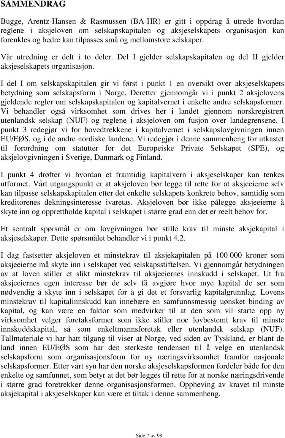 I del I om selskapskapitalen gir vi først i punkt 1 en oversikt over aksjeselskapets betydning som selskapsform i Norge, Deretter gjennomgår vi i punkt 2 aksjelovens gjeldende regler om