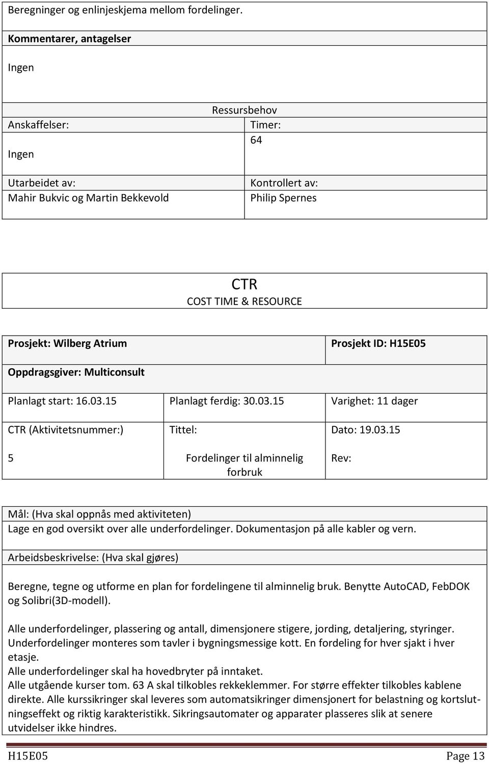 ID: H15E05 Oppdragsgiver: Multiconsult Planlagt start: 16.03.15 Planlagt ferdig: 30.03.15 Varighet: 11 dager CTR (Aktivitetsnummer:) 5 Tittel: Fordelinger til alminnelig forbruk Dato: 19.03.15 Rev: Mål: (Hva skal oppnås med aktiviteten) Lage en god oversikt over alle underfordelinger.