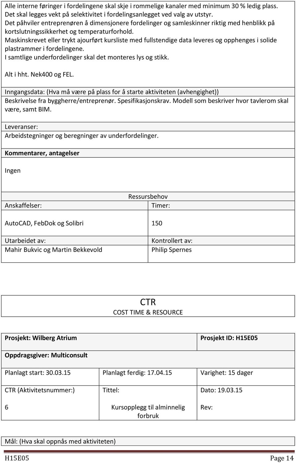 Maskinskrevet eller trykt ajourført kursliste med fullstendige data leveres og opphenges i solide plastrammer i fordelingene. I samtlige underfordelinger skal det monteres lys og stikk. Alt i hht.