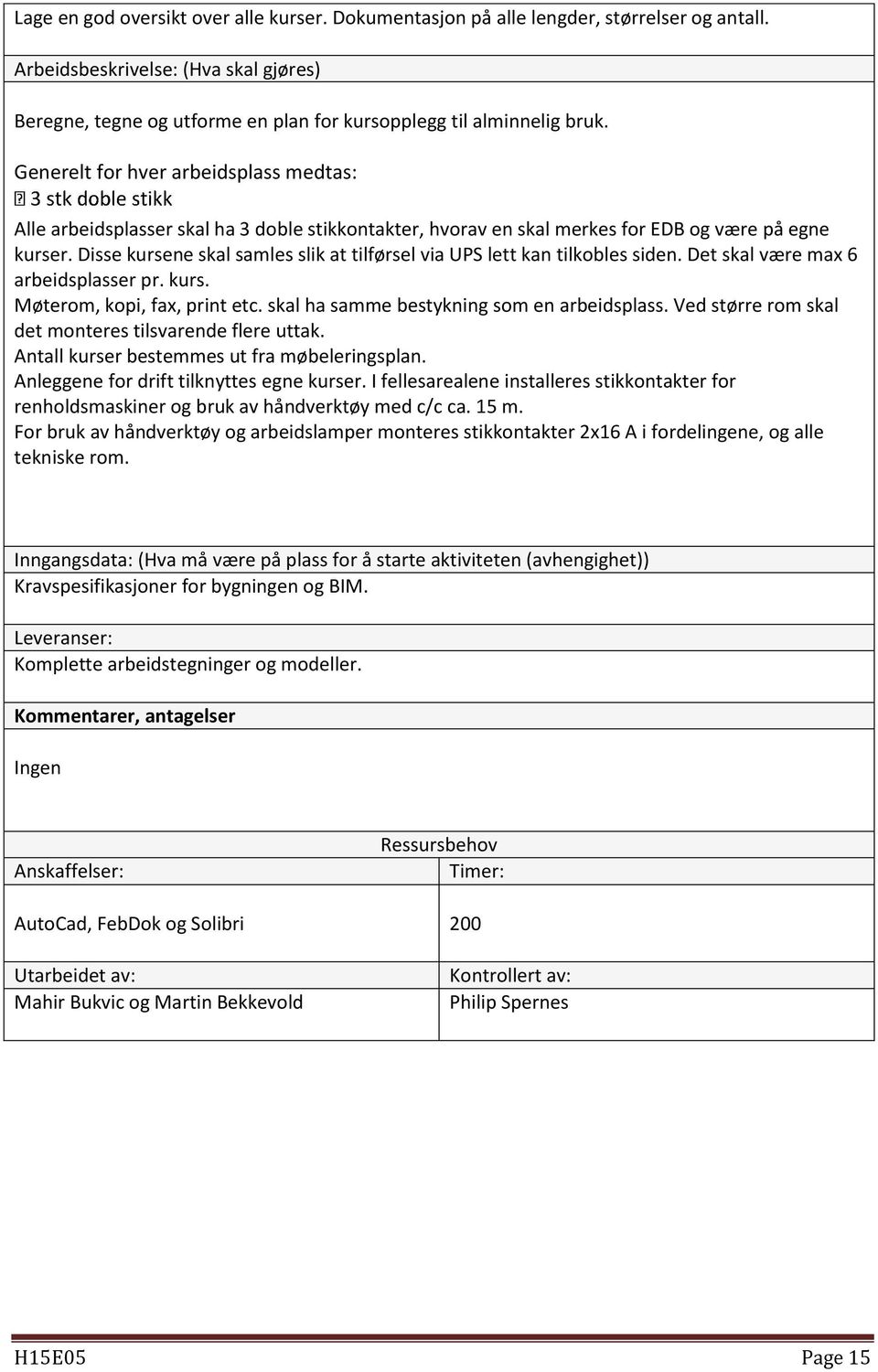 Disse kursene skal samles slik at tilførsel via UPS lett kan tilkobles siden. Det skal være max 6 arbeidsplasser pr. kurs. Møterom, kopi, fax, print etc. skal ha samme bestykning som en arbeidsplass.