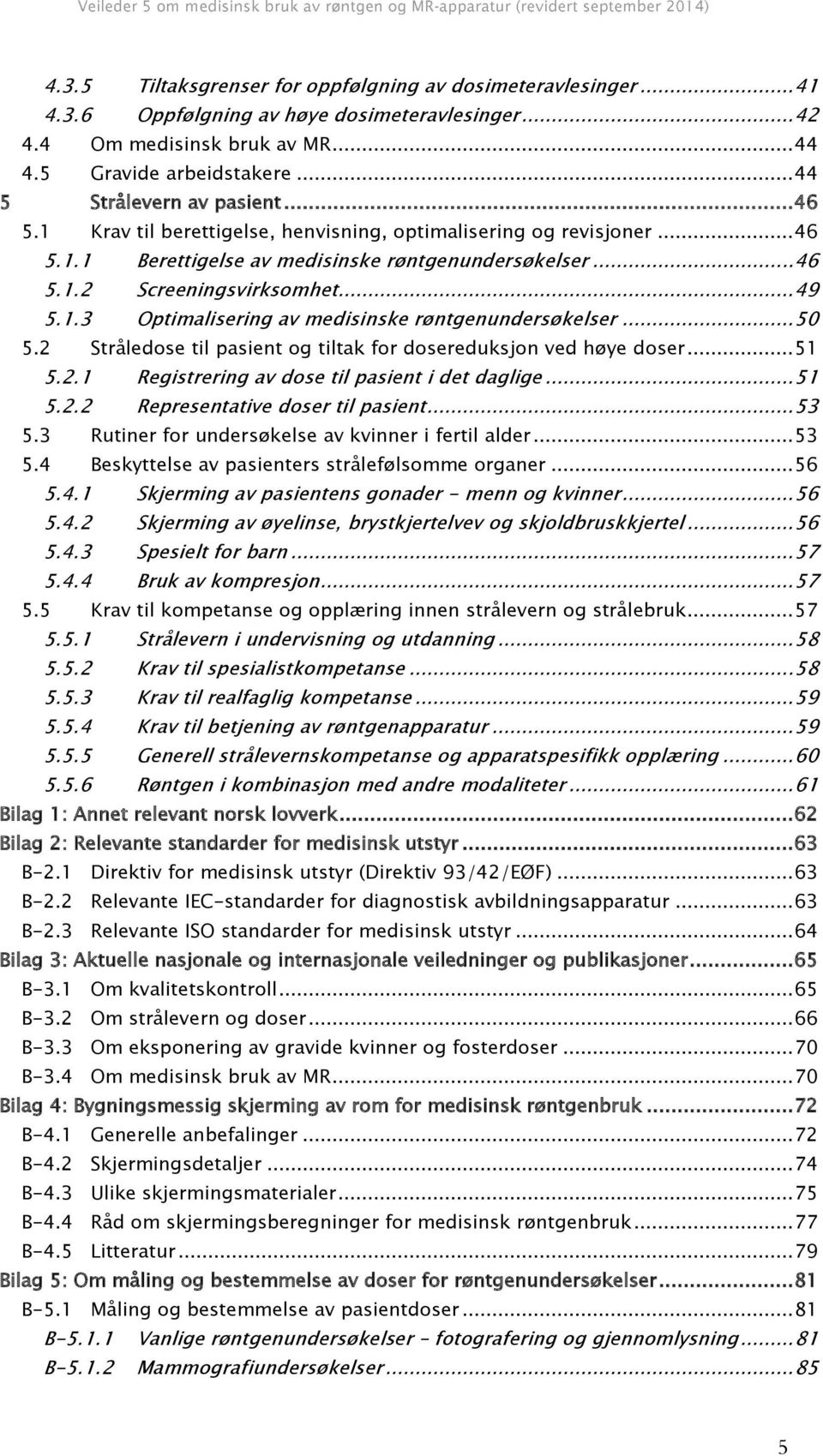 .. 49 5.1.3 Optimalisering av medisinske røntgenundersøkelser... 50 5.2 Stråledose til pasient og tiltak for dosereduksjon ved høye doser... 51 5.2.1 Registrering av dose til pasient i det daglige.