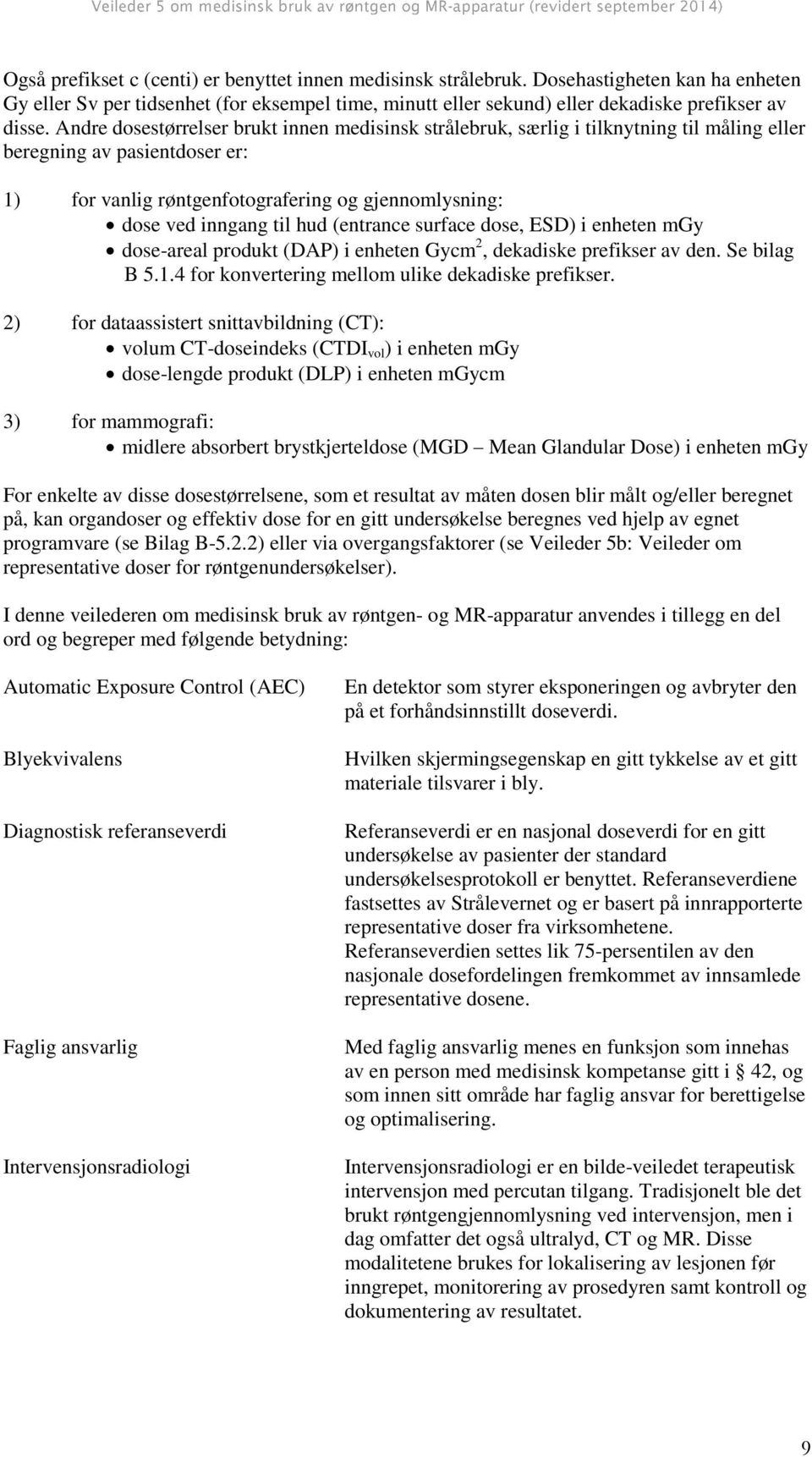 hud (entrance surface dose, ESD) i enheten mgy dose-areal produkt (DAP) i enheten Gycm 2, dekadiske prefikser av den. Se bilag B 5.1.4 for konvertering mellom ulike dekadiske prefikser.