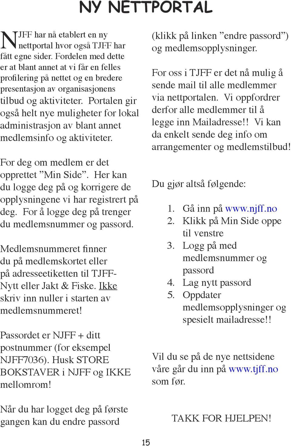 Portalen gir også helt nye muligheter for lokal administrasjon av blant annet medlemsinfo og aktiviteter. For deg om medlem er det opprettet Min Side.