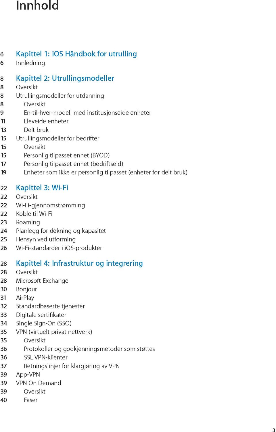 personlig tilpasset (enheter for delt bruk) 22 Kapittel 3: Wi-Fi 22 Oversikt 22 Wi-Fi-gjennomstrømming 22 Koble til Wi-Fi 23 Roaming 24 Planlegg for dekning og kapasitet 25 Hensyn ved utforming 26