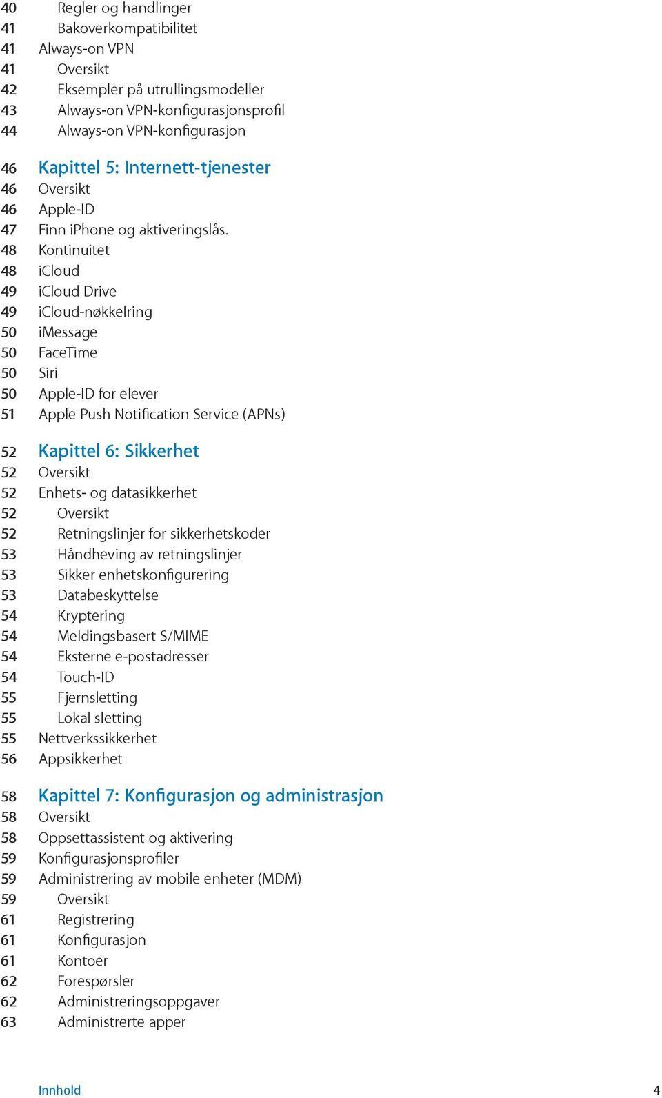 48 Kontinuitet 48 icloud 49 icloud Drive 49 icloud-nøkkelring 50 imessage 50 FaceTime 50 Siri 50 Apple-ID for elever 51 Apple Push Notification Service (APNs) 52 Kapittel 6: Sikkerhet 52 Oversikt 52