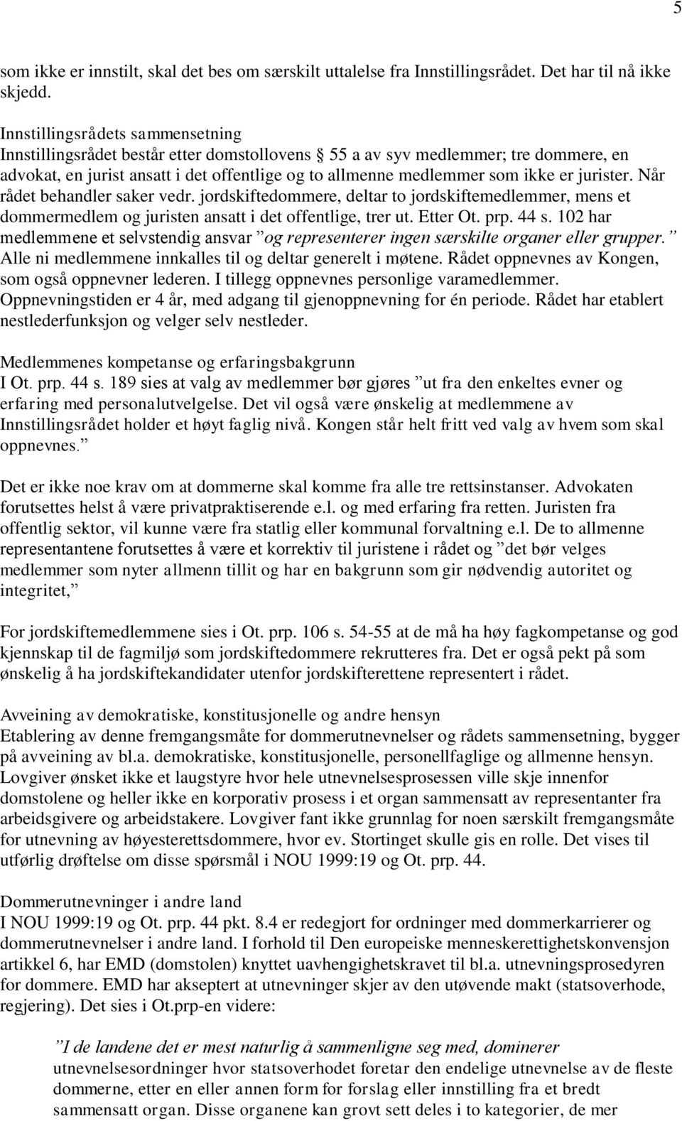 jurister. Når rådet behandler saker vedr. jordskiftedommere, deltar to jordskiftemedlemmer, mens et dommermedlem og juristen ansatt i det offentlige, trer ut. Etter Ot. prp. 44 s.