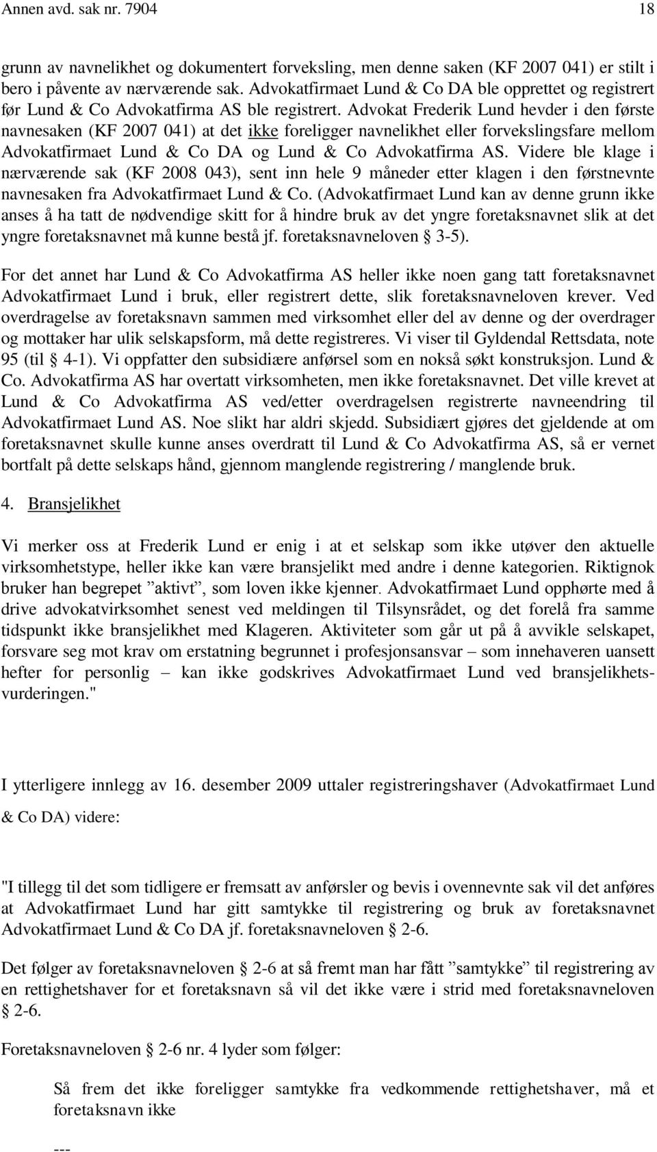 Advokat Frederik Lund hevder i den første navnesaken (KF 2007 041) at det ikke foreligger navnelikhet eller forvekslingsfare mellom Advokatfirmaet Lund & Co DA og Lund & Co Advokatfirma AS.