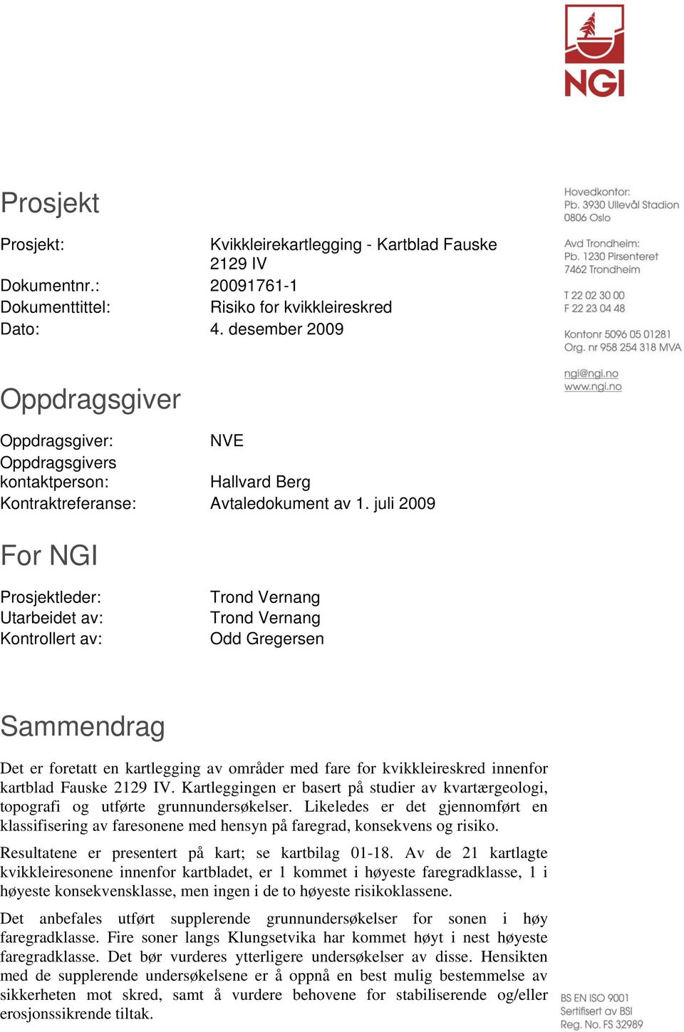 juli 2009 For NGI Prosjektleder: Utarbeidet av: Kontrollert av: Trond Vernang Trond Vernang Odd Gregersen Sammendrag Det er foretatt en kartlegging av områder med fare for kvikkleireskred innenfor