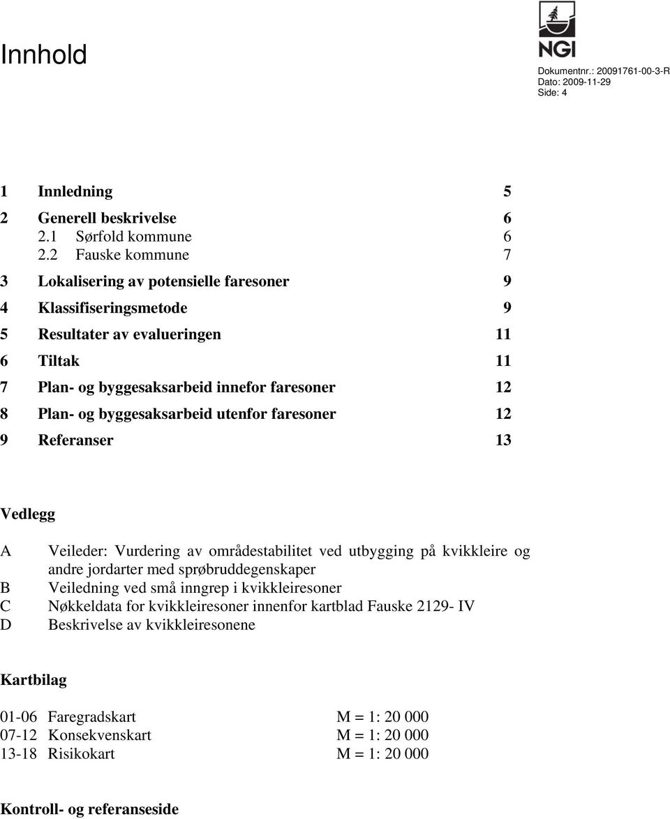 byggesaksarbeid utenfor faresoner 12 9 Referanser 13 Vedlegg A B C D Veileder: Vurdering av områdestabilitet ved utbygging på kvikkleire og andre jordarter med sprøbruddegenskaper