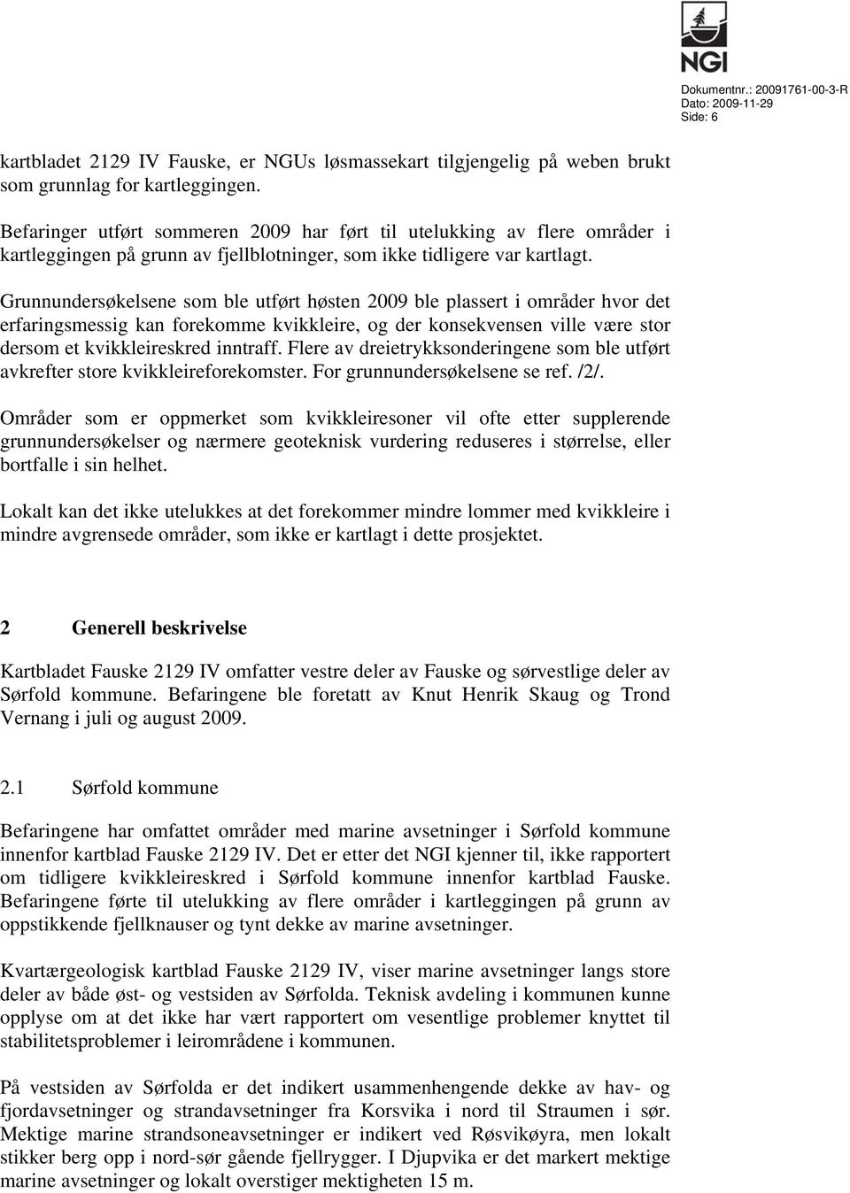 Grunnundersøkelsene som ble utført høsten 2009 ble plassert i områder hvor det erfaringsmessig kan forekomme kvikkleire, og der konsekvensen ville være stor dersom et kvikkleireskred inntraff.