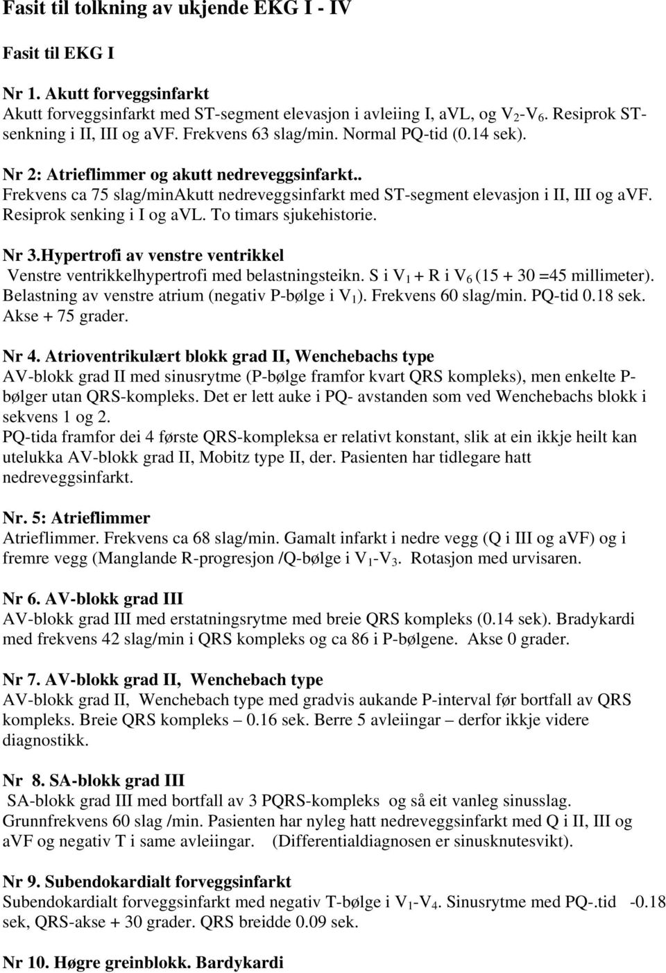 . Frekvens ca 75 slag/minakutt nedreveggsinfarkt med ST-segment elevasjon i II, III og avf. Resiprok senking i I og avl. To timars sjukehistorie. Nr 3.