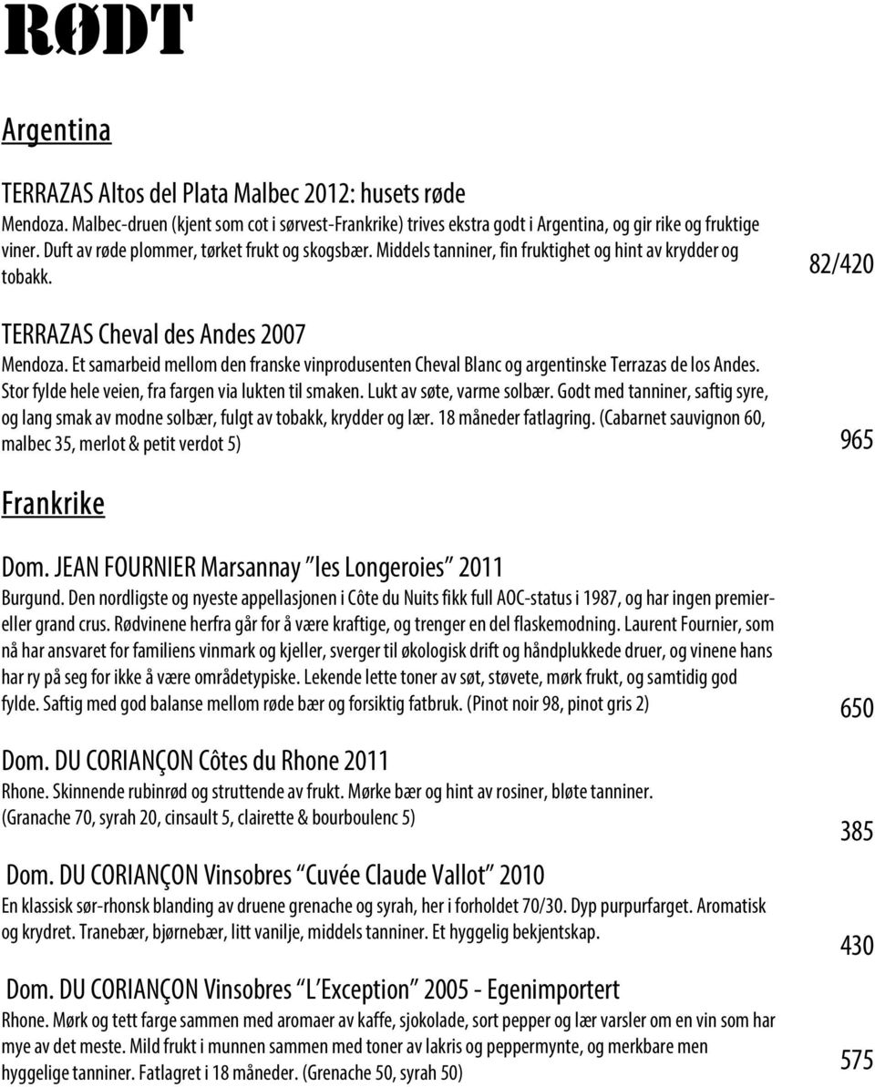 Et samarbeid mellom den franske vinprodusenten Cheval Blanc og argentinske Terrazas de los Andes. Stor fylde hele veien, fra fargen via lukten til smaken. Lukt av søte, varme solbær.