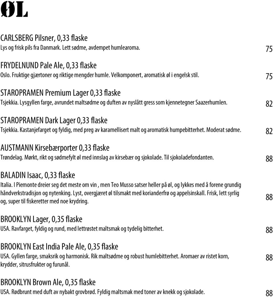 82 STAROPRAMEN Dark Lager 0,33 flaske Tsjekkia. Kastanjefarget og fyldig, med preg av karamellisert malt og aromatisk humpebitterhet. Moderat sødme. 82 AUSTMANN Kirsebærporter 0,33 flaske Trøndelag.