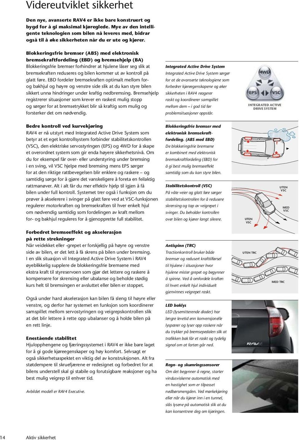 Blokkeringsfrie bremser (ABS) med elektronisk bremsekraftfordeling (EBD) og bremsehjelp (BA) Blokkeringsfrie bremser forhindrer at hjulene låser seg slik at bremsekraften reduseres og bilen kommer ut