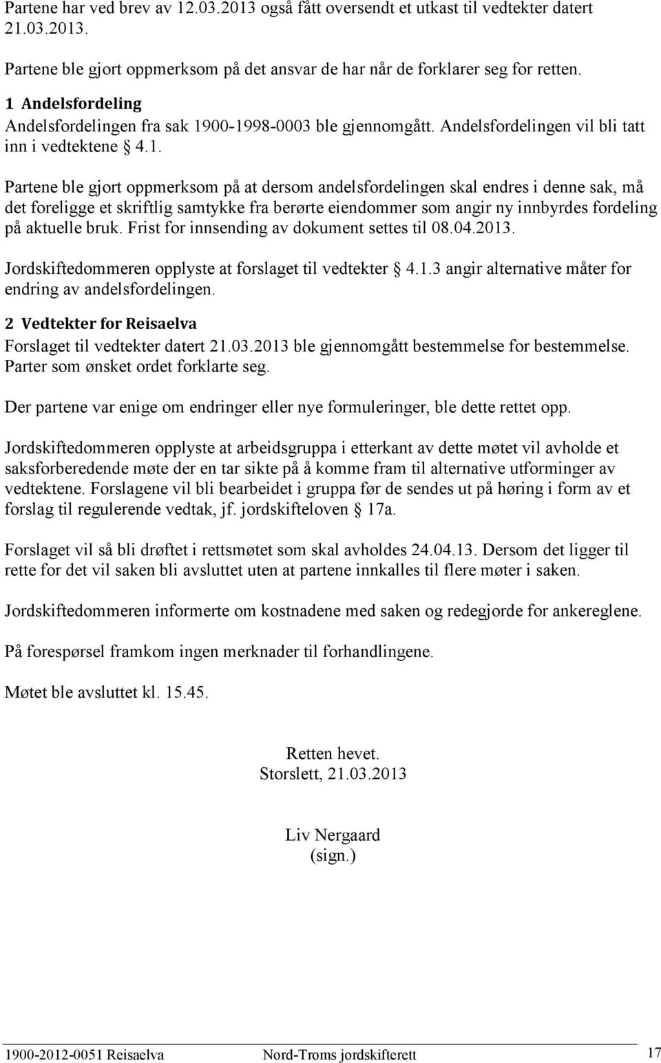 Frist for innsending av dokument settes til 08.04.2013. Jordskiftedommeren opplyste at forslaget til vedtekter 4.1.3 angir alternative måter for endring av andelsfordelingen.