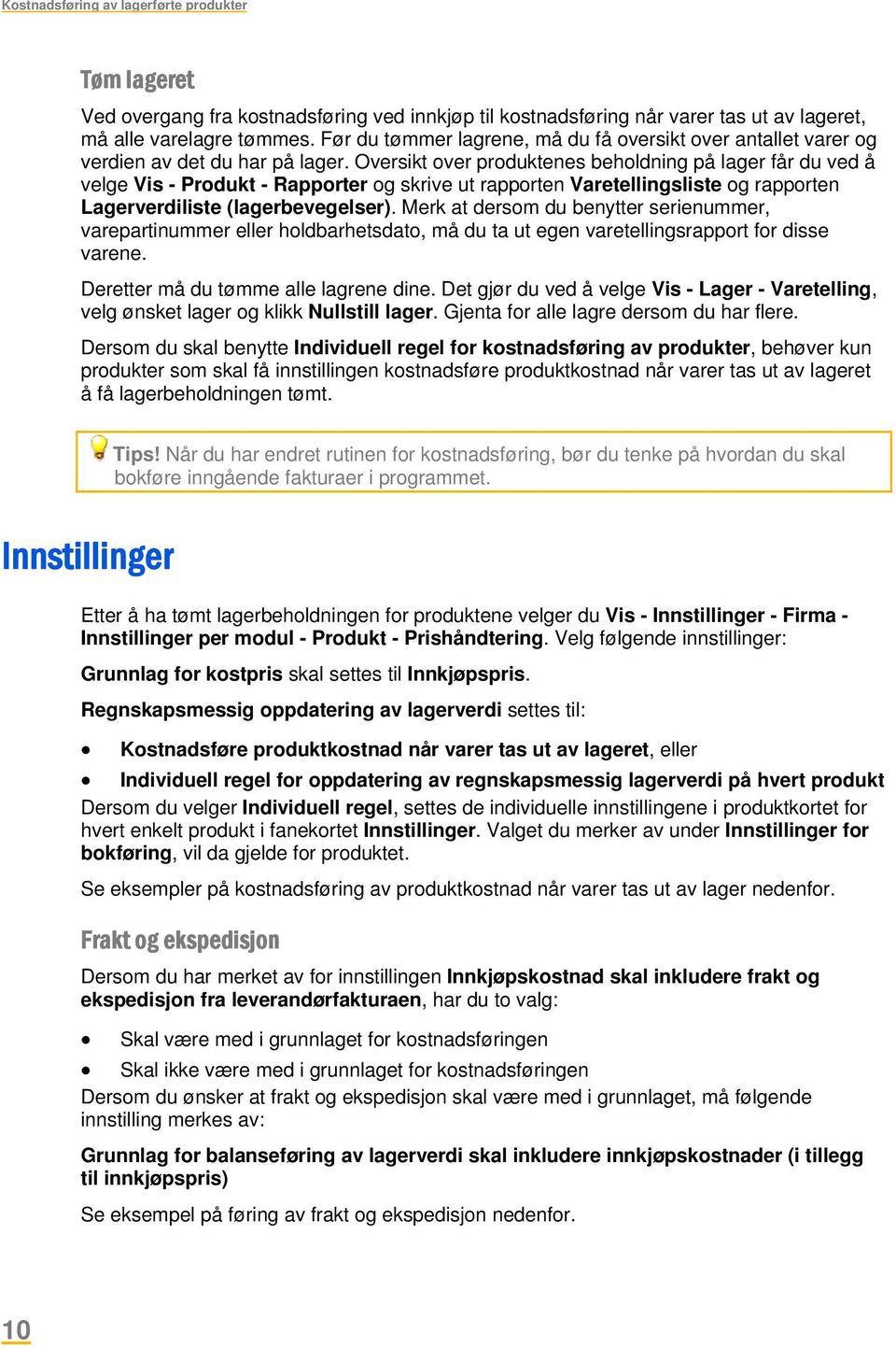 Oversikt over produktenes beholdning på lager får du ved å velge Vis - Produkt - Rapporter og skrive ut rapporten Varetellingsliste og rapporten Lagerverdiliste (lagerbevegelser).