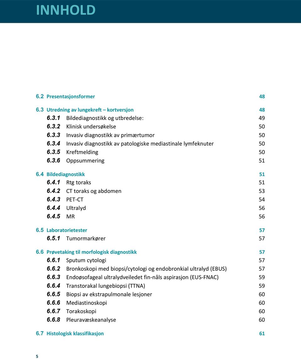 6 Prøvetaking til morfologisk diagnostikk 57 6.6.1 Sputum cytologi 57 6.6.2 Bronkoskopi med biopsi/cytologi og endobronkial ultralyd (EBUS) 57 6.6.3 Endoøsofageal ultralydveiledet fin-nåls aspirasjon (EUS-FNAC) 59 6.